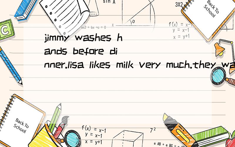 jimmy washes hands before dinner.lisa likes milk very much.they walk to school.变一般疑问句.