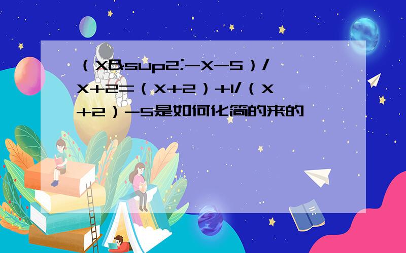 （X²-X-5）/X+2=（X+2）+1/（X+2）-5是如何化简的来的,