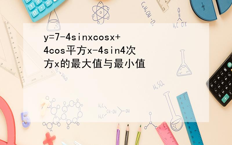 y=7-4sinxcosx+4cos平方x-4sin4次方x的最大值与最小值