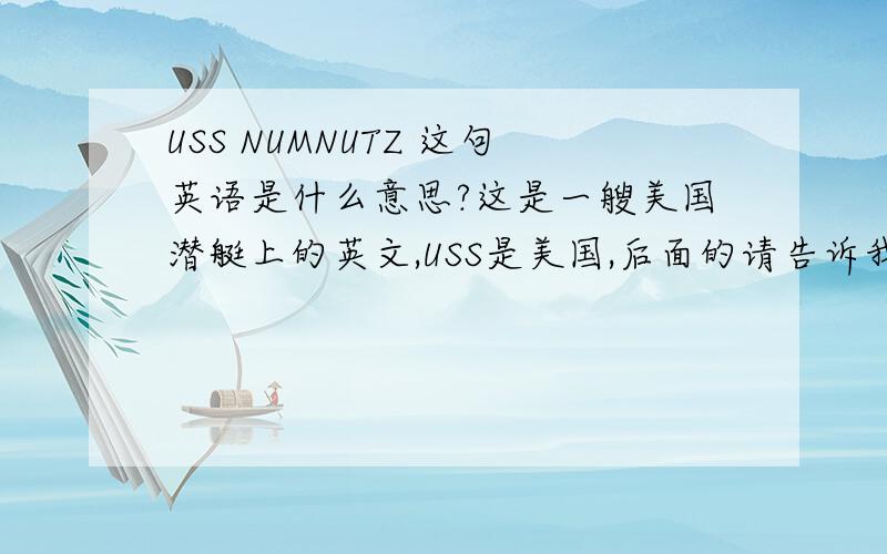USS NUMNUTZ 这句英语是什么意思?这是一艘美国潜艇上的英文,USS是美国,后面的请告诉我