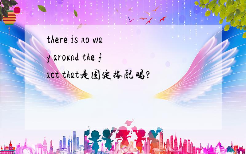 there is no way around the fact that是固定搭配吗?