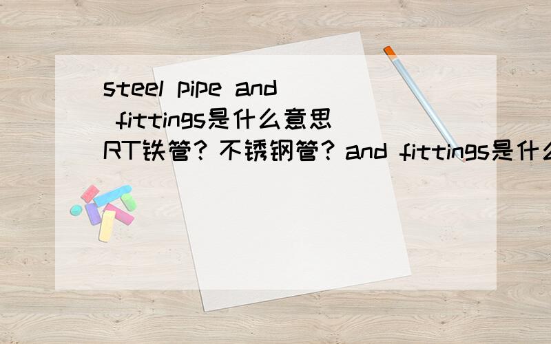 steel pipe and fittings是什么意思RT铁管？不锈钢管？and fittings是什么意思啊