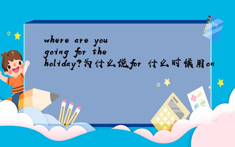 where are you going for the holiday?为什么说for 什么时候用on