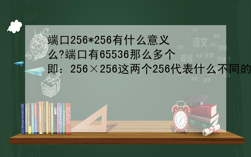 端口256*256有什么意义么?端口有65536那么多个即：256×256这两个256代表什么不同的意义吗?有的话说下!
