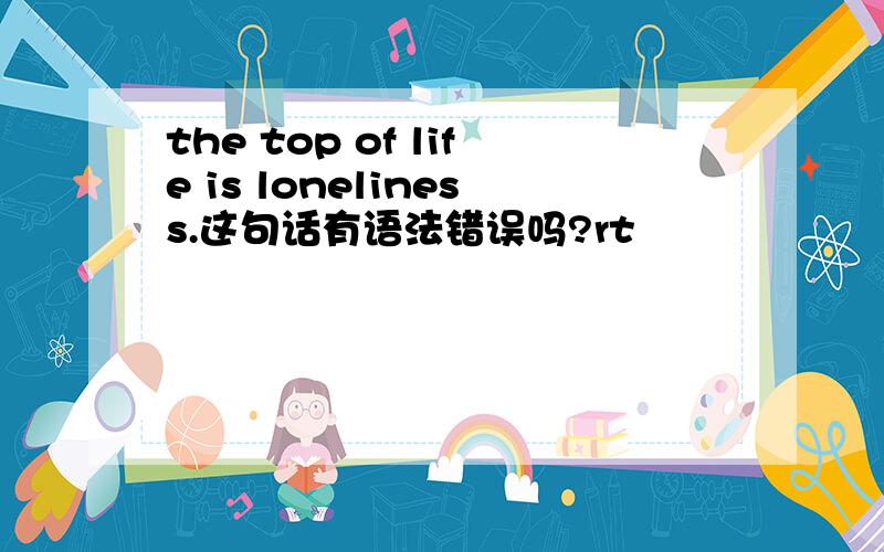 the top of life is loneliness.这句话有语法错误吗?rt