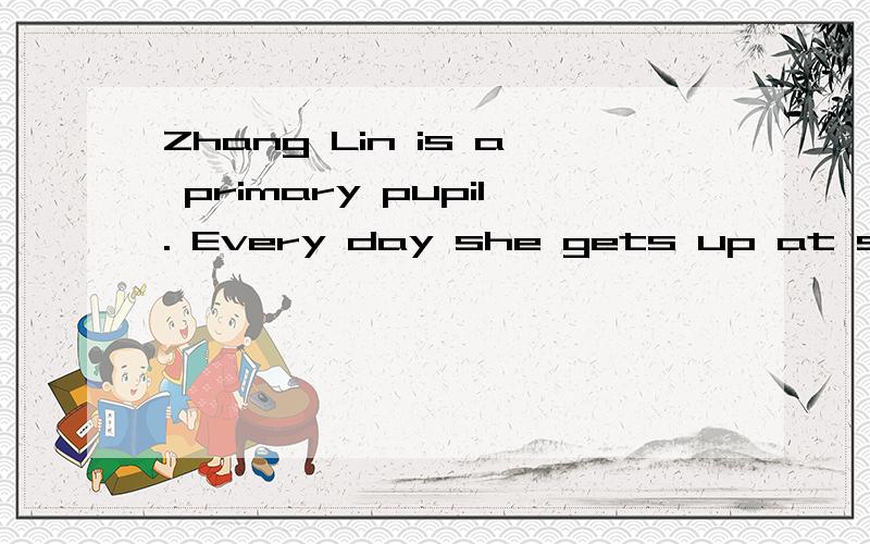 Zhang Lin is a primary pupil. Every day she gets up at seven. But today she is on duty. Now it's ei