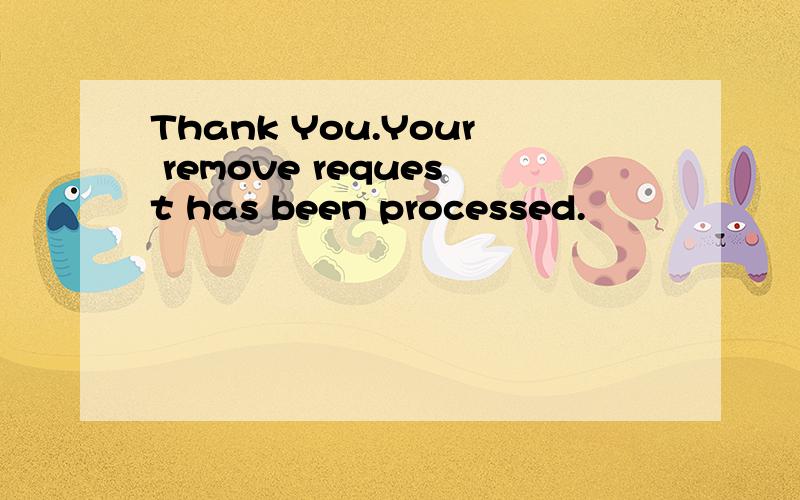 Thank You.Your remove request has been processed.