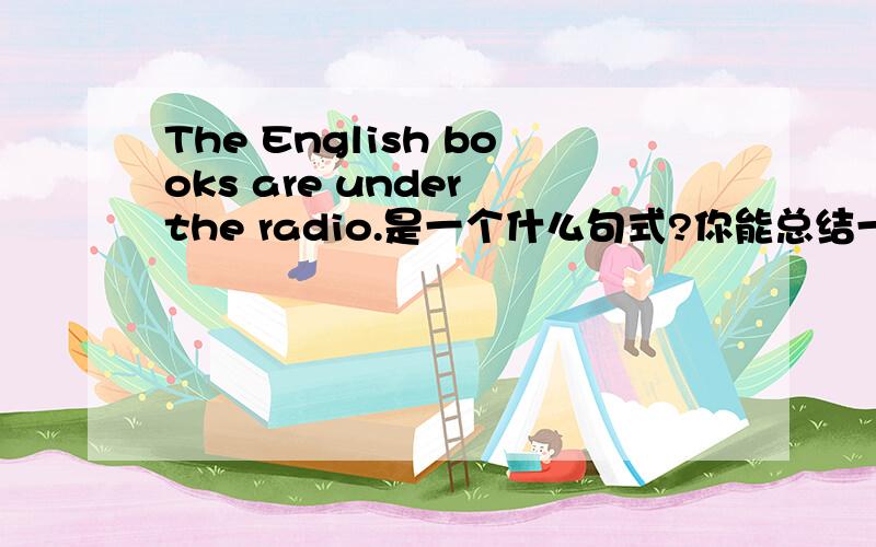 The English books are under the radio.是一个什么句式?你能总结一下此例句的句型结构及使用时的注意事项吗?