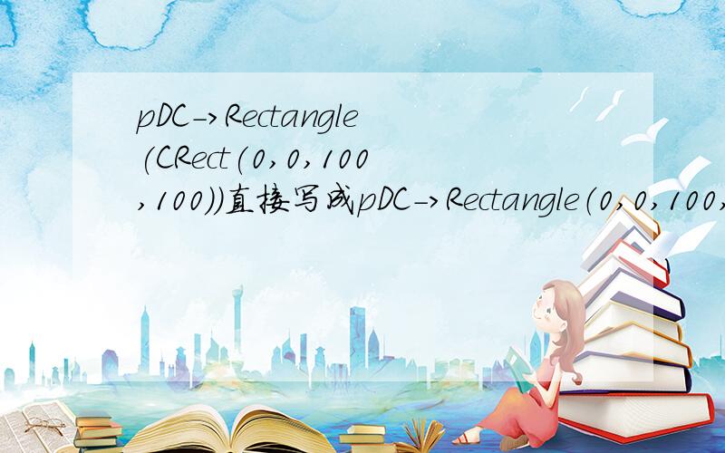 pDC->Rectangle(CRect(0,0,100,100))直接写成pDC->Rectangle（0,0,100,100）不就行了,费那些劲干嘛还加个CRect ?