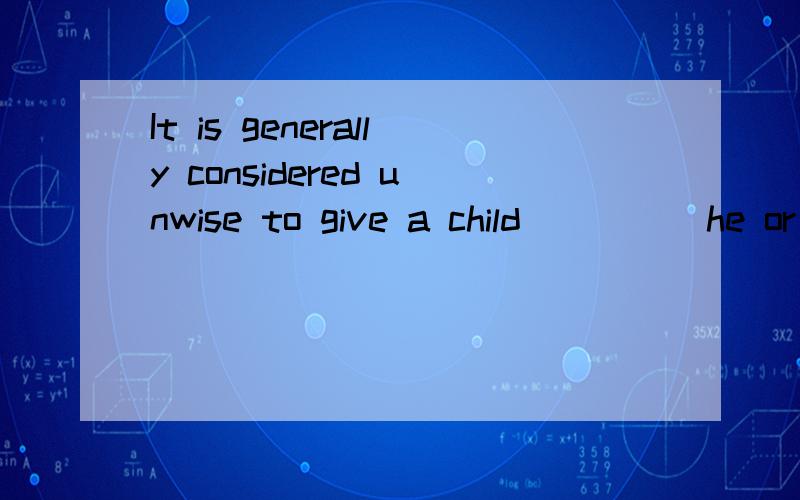 It is generally considered unwise to give a child ____ he or she wants.为什么选B?It is generally considered unwise to give a child ____ he or she wants.A.however B.whatever C.whichever D.whenever如题,为什么选B?懂的童鞋请帮帮忙~