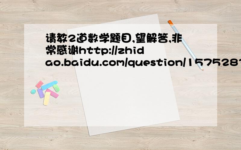 请教2道数学题目,望解答,非常感谢http://zhidao.baidu.com/question/157528346.html?fr=middle_ask和  http://zhidao.baidu.com/question/157526109.html?fr=middle_auto