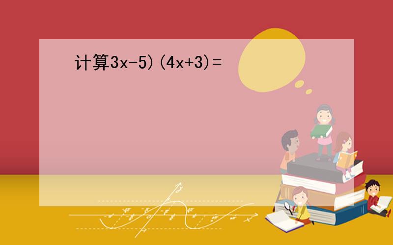 计算3x-5)(4x+3)=