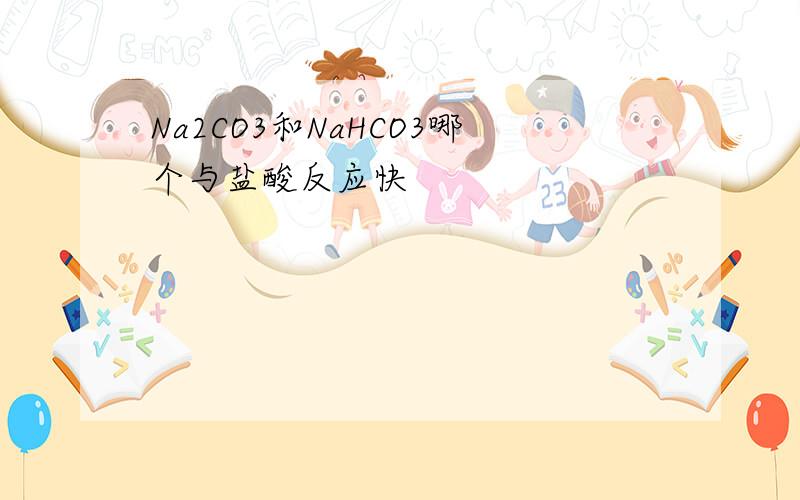Na2CO3和NaHCO3哪个与盐酸反应快