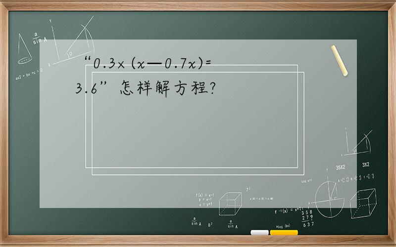 “0.3×(x—0.7x)=3.6”怎样解方程?