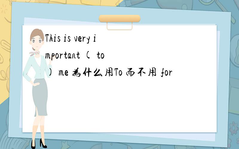 This is very important ( to ) me 为什么用To 而不用 for