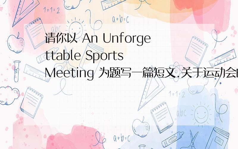 请你以 An Unforgettable Sports Meeting 为题写一篇短文.关于运动会的.