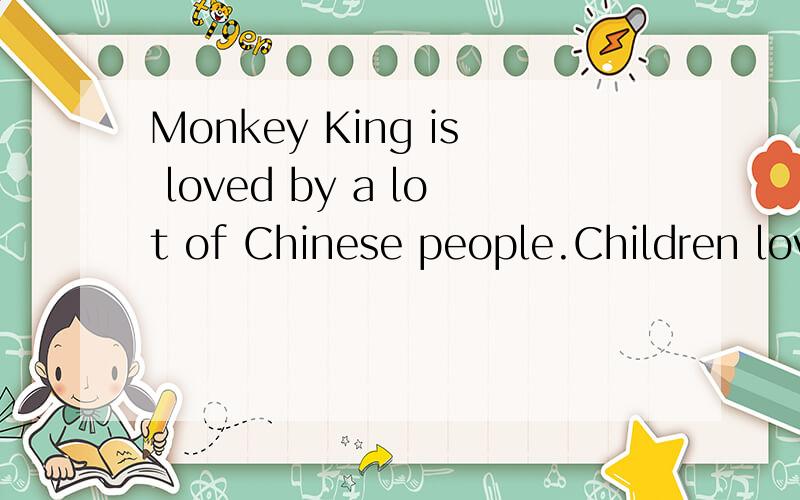 Monkey King is loved by a lot of Chinese people.Children love it the most.(especially连接）
