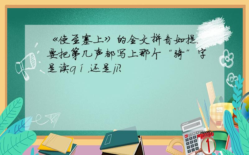 《使至塞上》的全文拼音如提.要把第几声都写上那个“骑”字是读qí，还是ji？