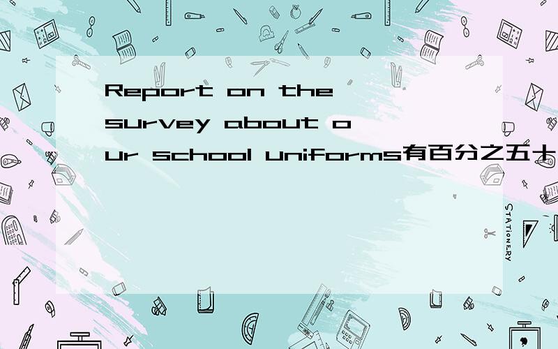 Report on the survey about our school uniforms有百分之五十八的学生喜欢自己的校服很酷、颜色要好