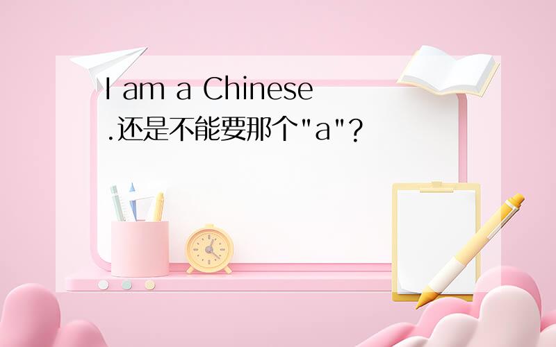 I am a Chinese.还是不能要那个