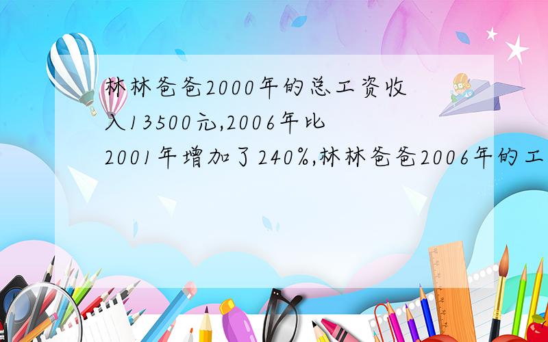 林林爸爸2000年的总工资收入13500元,2006年比2001年增加了240%,林林爸爸2006年的工资是多少元?