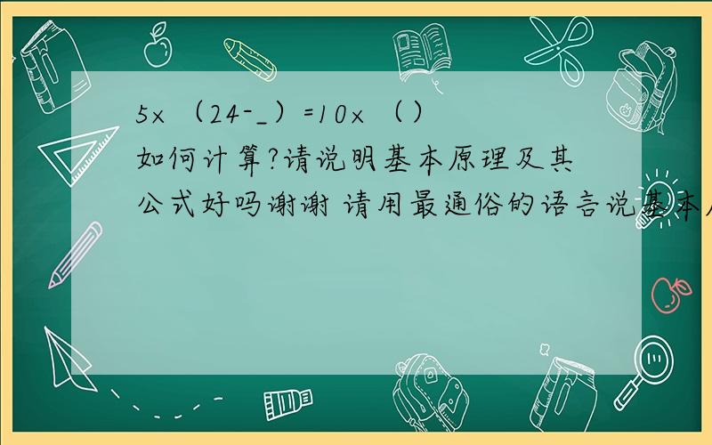 5×（24-_）=10×（）如何计算?请说明基本原理及其公式好吗谢谢 请用最通俗的语言说基本原理及其公式好吗