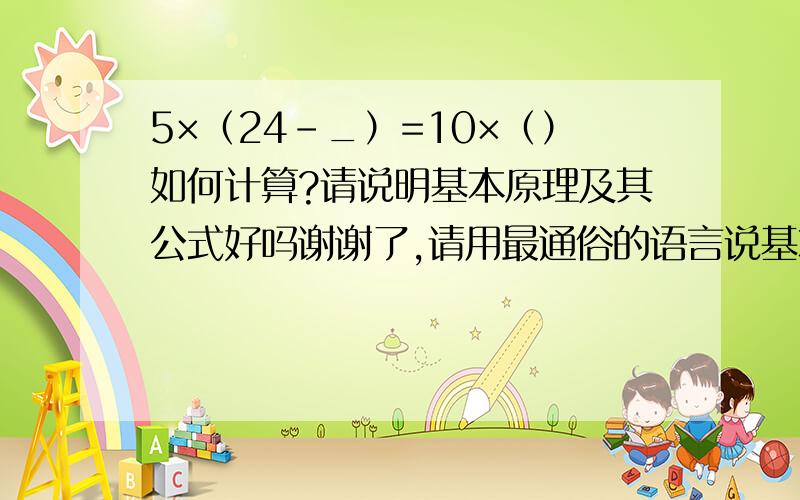 5×（24-_）=10×（）如何计算?请说明基本原理及其公式好吗谢谢了,请用最通俗的语言说基本原理及其公式好吗?