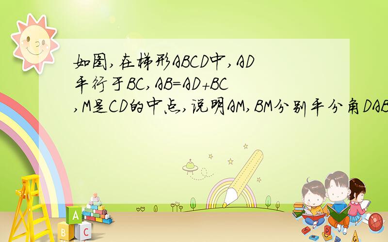 如图,在梯形ABCD中,AD平行于BC,AB=AD+BC,M是CD的中点,说明AM,BM分别平分角DAB和角CBA