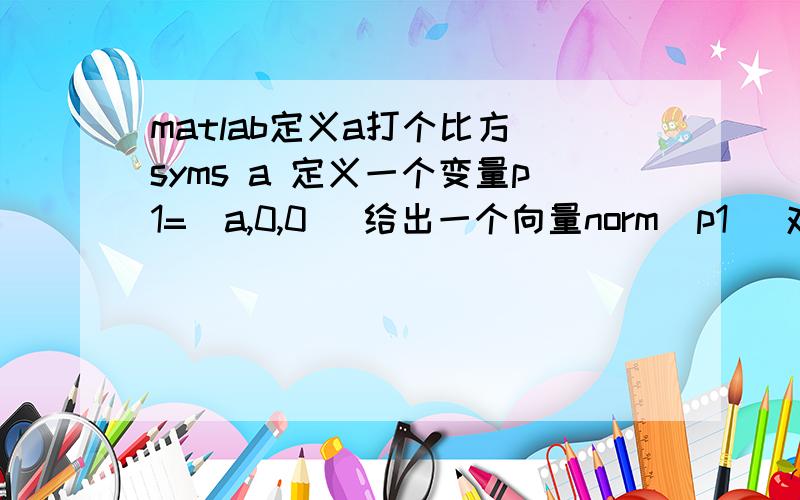 matlab定义a打个比方 syms a 定义一个变量p1=[a,0,0] 给出一个向量norm(p1) 对向量求模Undefined function or method 'norm' for input arguments of type 'sym'.是我定义的不对吗