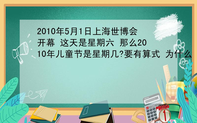 2010年5月1日上海世博会开幕 这天是星期六 那么2010年儿童节是星期几?要有算式 为什么