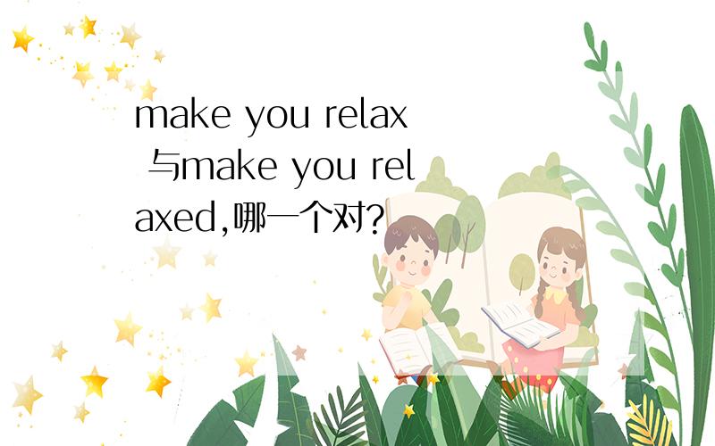 make you relax 与make you relaxed,哪一个对?