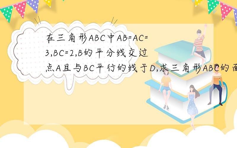 在三角形ABC中AB=AC=3,BC=2,B的平分线交过点A且与BC平行的线于D,求三角形ABC的面积