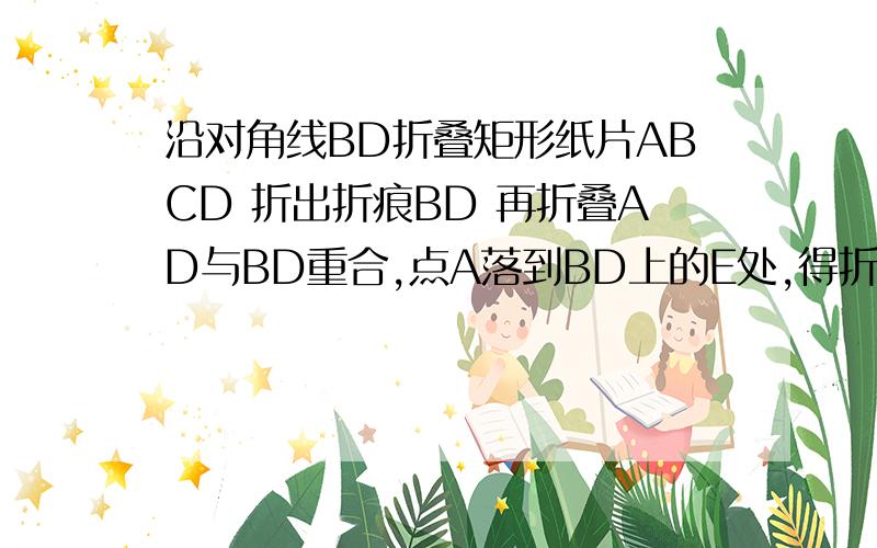 沿对角线BD折叠矩形纸片ABCD 折出折痕BD 再折叠AD与BD重合,点A落到BD上的E处,得折痕DG,BC=1,AB=2 求AG