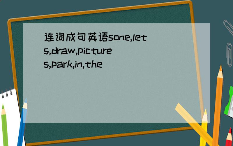 连词成句英语sone,lets,draw,pictures,park,in,the