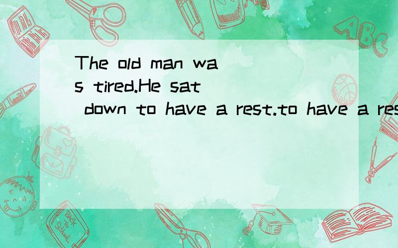 The old man was tired.He sat down to have a rest.to have a rest是做sit的状语吗?