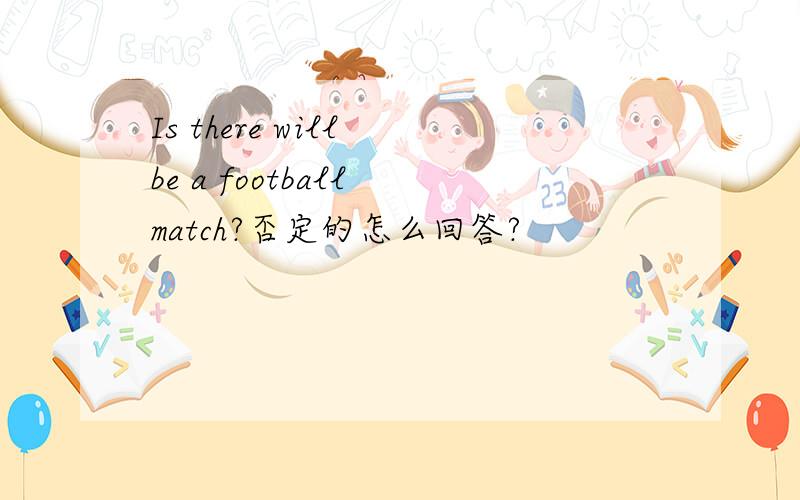 Is there will be a football match?否定的怎么回答?