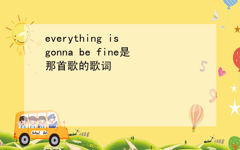 everything is gonna be fine是那首歌的歌词