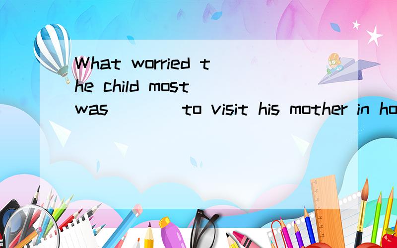 What worried the child most was____to visit his mother in hospital.A.his not being allowed      B.having not been allowed为什么一定要加his?什么情况下可以不用加his?