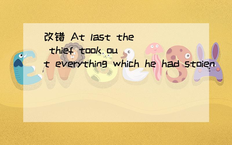 改错 At last the thief took out everything which he had stoien