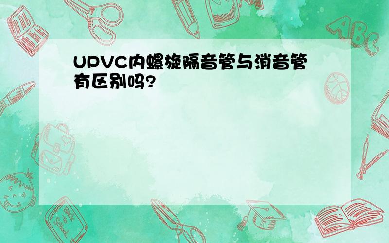 UPVC内螺旋隔音管与消音管有区别吗?