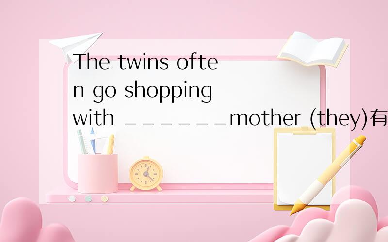 The twins often go shopping with ______mother (they)有分、