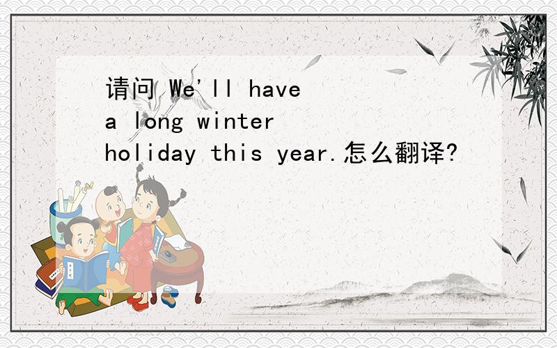 请问 We'll have a long winter holiday this year.怎么翻译?