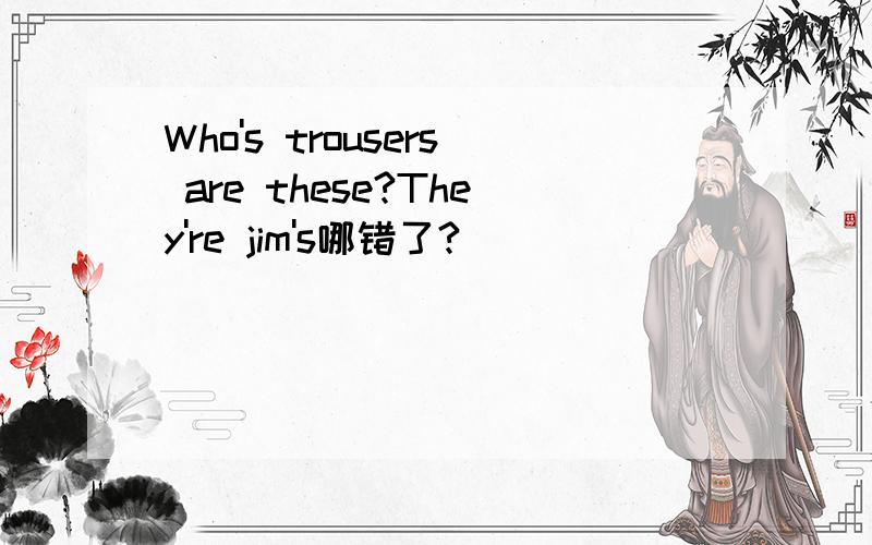 Who's trousers are these?They're jim's哪错了?