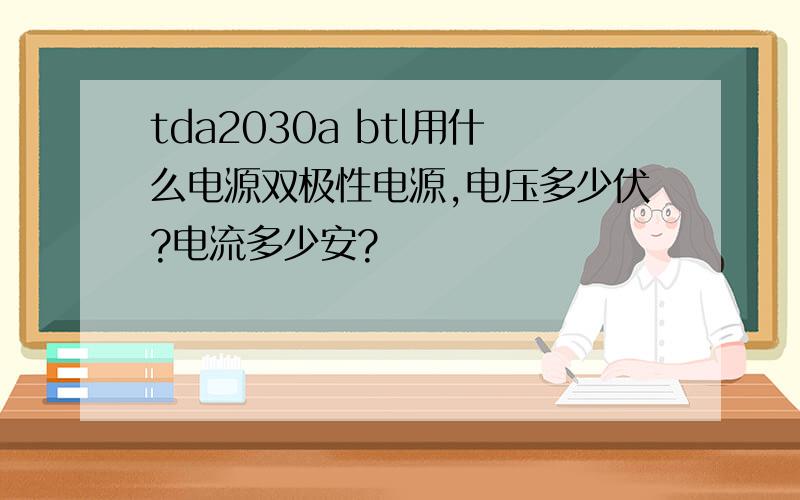 tda2030a btl用什么电源双极性电源,电压多少伏?电流多少安?