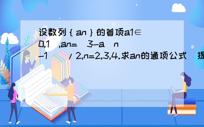 设数列｛an｝的首项a1∈（0,1）,an=[3-a（n-1）]/2,n=2,3,4.求an的通项公式（提示：构造等比数列）步骤要清楚一些,