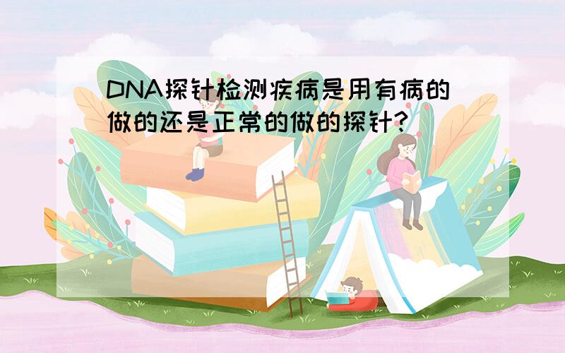 DNA探针检测疾病是用有病的做的还是正常的做的探针?