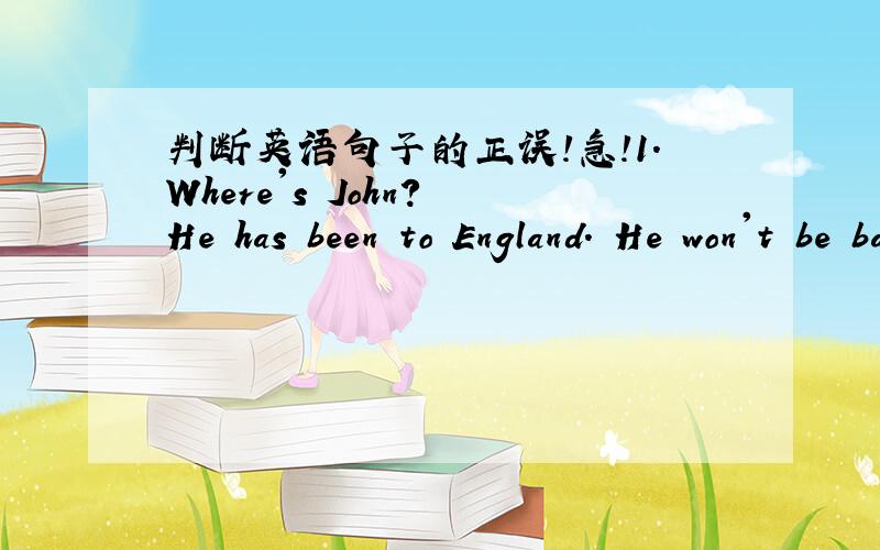 判断英语句子的正误!急!1.Where's John? He has been to England. He won't be back until July.(  )2.The more you thought about it, the more angrily you grew.(  ）3.It's very kind of you to help me with my Chinese.(  )4.Sam's aunt has lived the