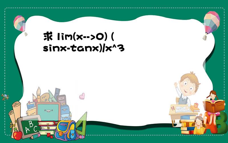 求 lim(x-->0) (sinx-tanx)/x^3