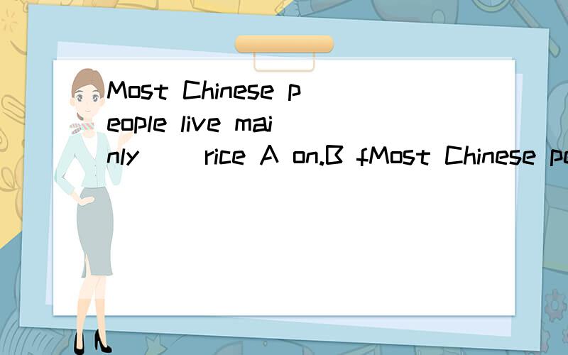 Most Chinese people live mainly（） rice A on.B fMost Chinese people live mainly（） riceA on.B for.C by.Dat