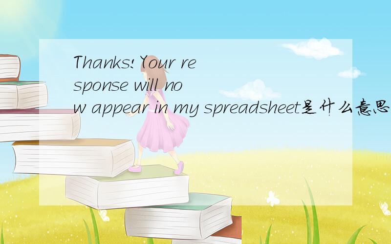 Thanks!Your response will now appear in my spreadsheet是什么意思